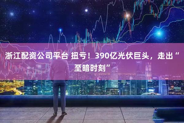 浙江配资公司平台 扭亏！390亿光伏巨头，走出“至暗时刻”