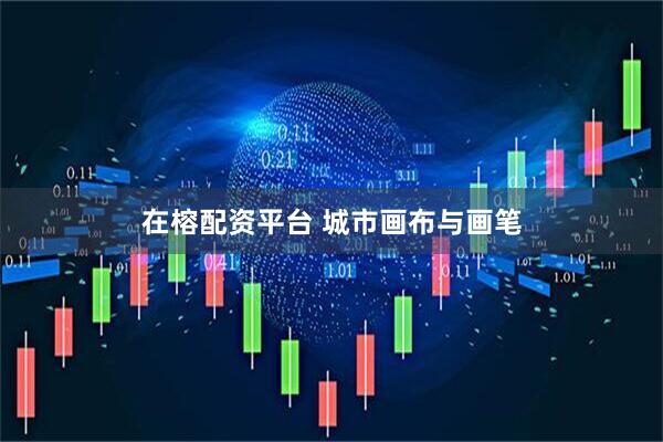 在榕配资平台 城市画布与画笔
