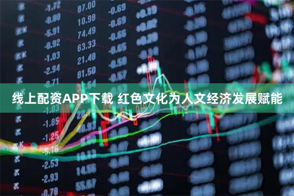 线上配资APP下载 红色文化为人文经济发展赋能