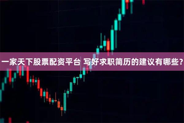 一家天下股票配资平台 写好求职简历的建议有哪些？