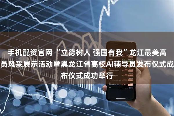 手机配资官网 “立德树人 强国有我”龙江最美高校辅导员风采展示活动暨黑龙江省高校AI辅导员发布仪式成功举行