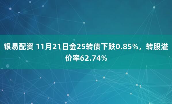 银易配资 11月21日金25转债下跌0.85%，转股溢价率62.74%