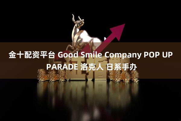 金十配资平台 Good Smile Company POP UP PARADE 洛克人 日系手办