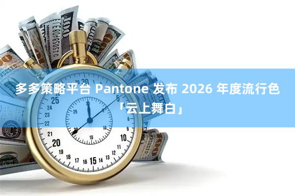 多多策略平台 Pantone 发布 2026 年度流行色「云上舞白」