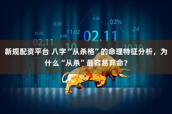 新规配资平台 八字“从杀格”的命理特征分析，为什么“从杀”最容易弃命？