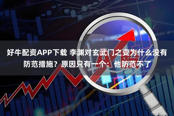 好牛配资APP下载 李渊对玄武门之变为什么没有防范措施？原因只有一个：他防范不了