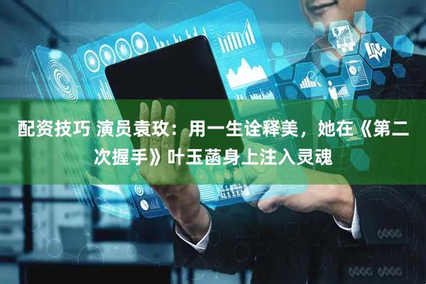 配资技巧 演员袁玫：用一生诠释美，她在《第二次握手》叶玉菡身上注入灵魂
