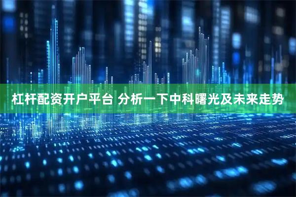 杠杆配资开户平台 分析一下中科曙光及未来走势