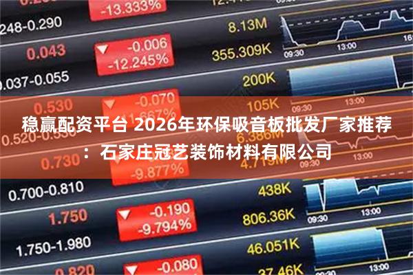 稳赢配资平台 2026年环保吸音板批发厂家推荐：石家庄冠艺装饰材料有限公司