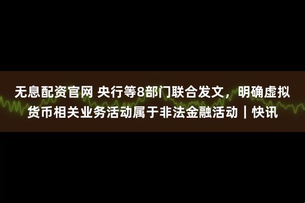 无息配资官网 央行等8部门联合发文，明确虚拟货币相关业务活动属于非法金融活动｜快讯